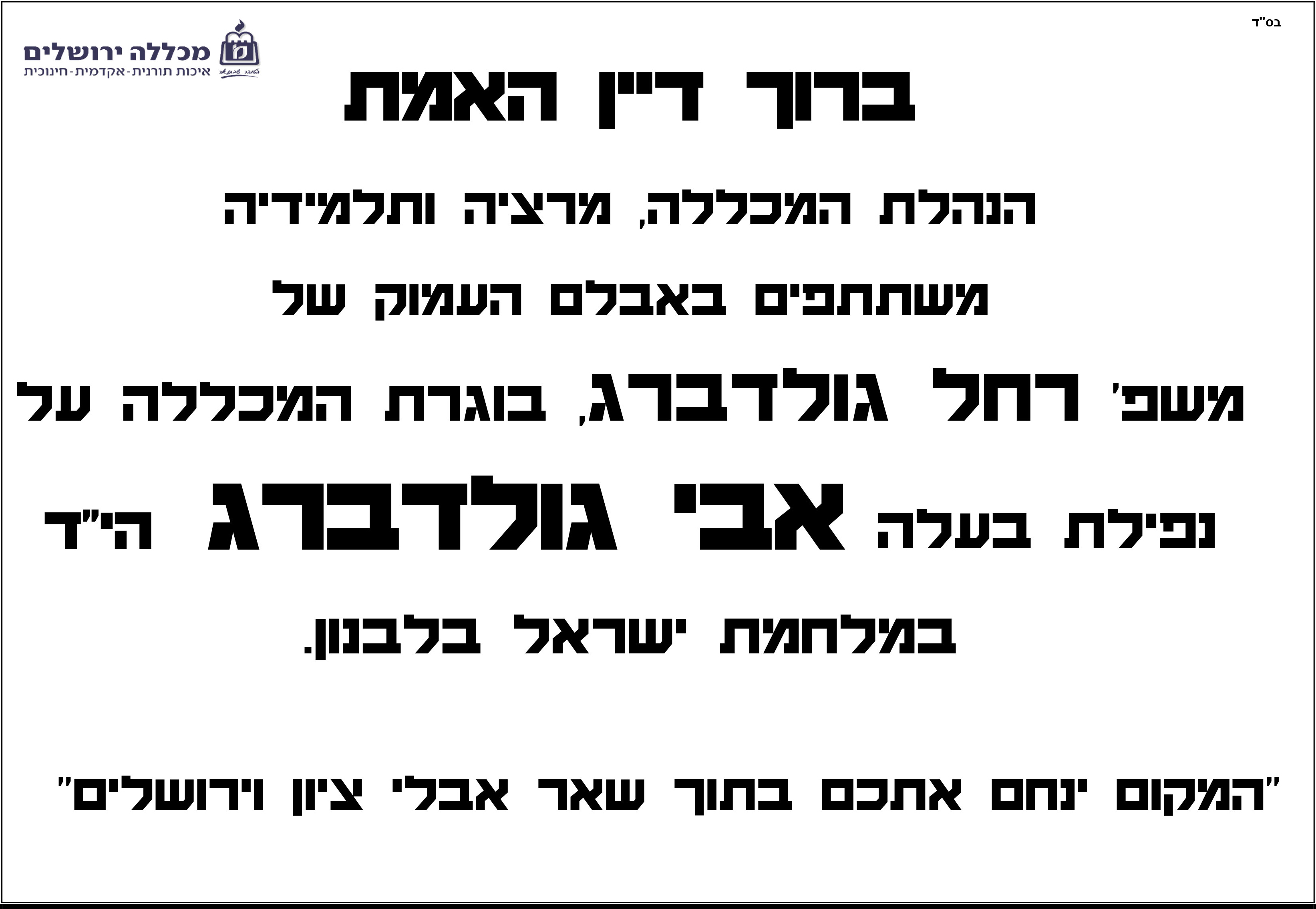 ברוך דיין האמת  הנהלת המכללה, מרציה ותלמידיה  משתתפים באבלם העמוק של  משפ' רחל גולדברג, בוגרת המכללה על  נפילת בעלה אבי גולדברג הי"ד  במלחמת ישראל בלבנון.  "המקום ינחם אתכם בתוך שאר אבלי ציון וירושלים"