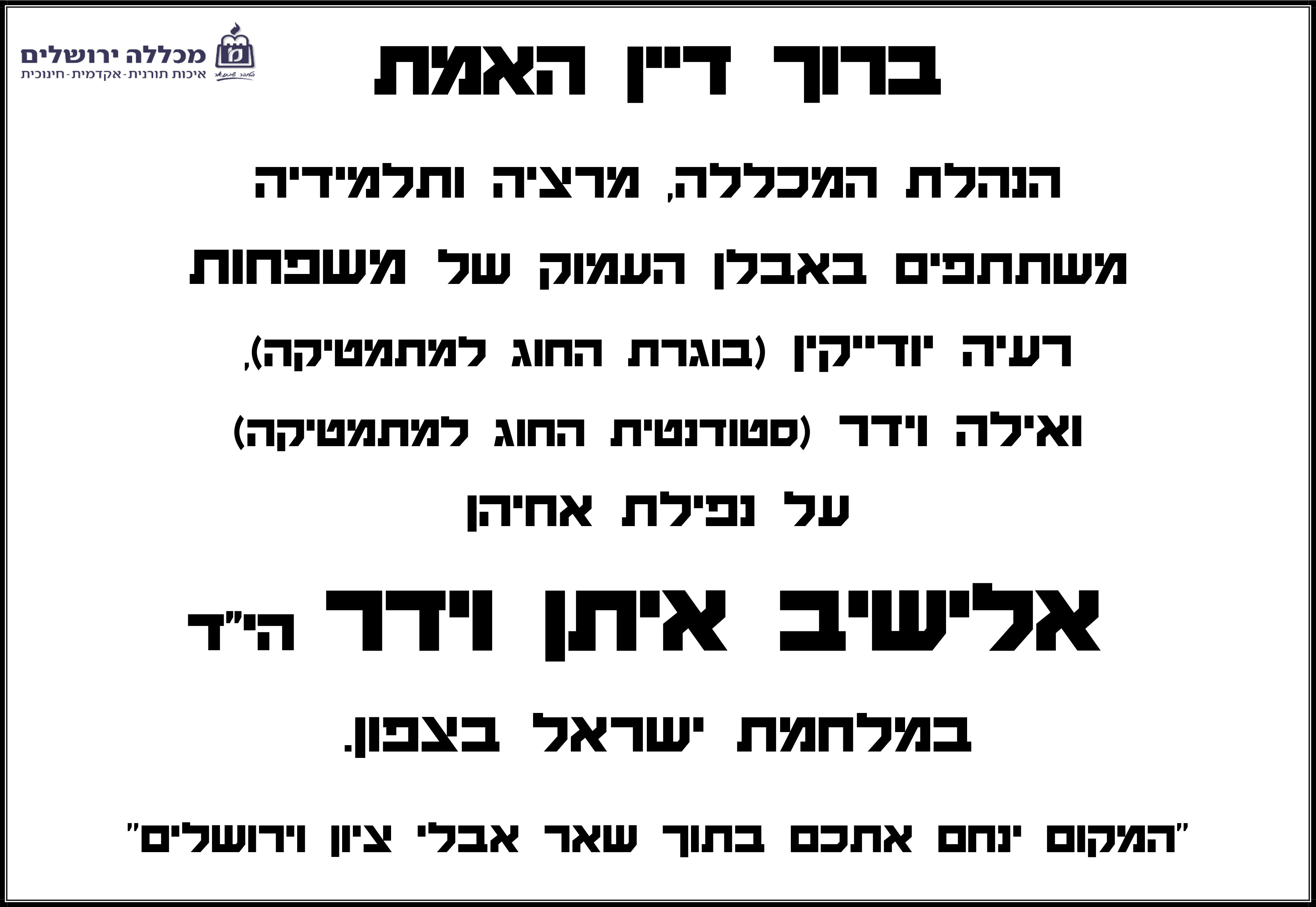 ברוך דיין האמת  הנהלת המכללה, מרציה ותלמידיה  משתתפים באבלן העמוק של משפחות רעיה יודייקין )בוגרת החוג למתמטיקה), ואילה וידר )סטודנטית החוג למתמטיקה)  על נפילת אחיהן  אלישיב איתן וידר הי"ד  במלחמת ישראל בצפון.  "המקום ינחם אתכם בתוך שאר אבלי ציון וירושלים"