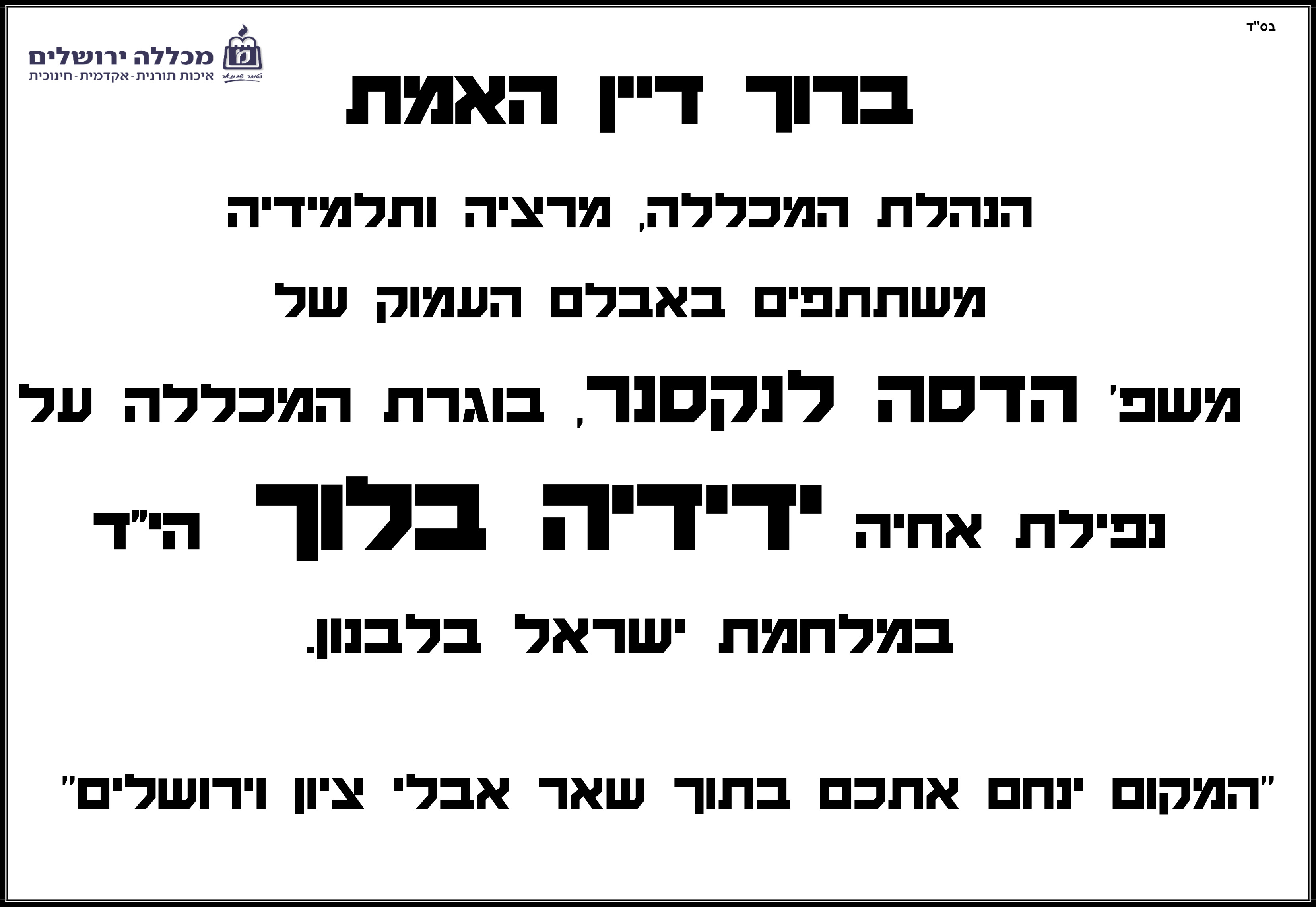  ברוך דיין האמת הנהלת המכללה, מרציה ותלמידיה משתתפים באבלם העמוק של משפ' הדסה לנקסנר, בוגרת המכללה על נפילת אחיה ידידיה בלוך הי"ד במלחמת ישראל בלבנון. "המקום ינחם אתכם בתוך שאר אבלי ציון וירושלים"